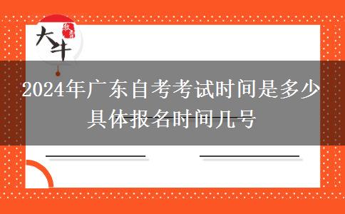 2024年广东自考考试时间是多少 具体报名时间几号