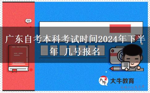 广东自考本科考试时间2024年下半年 几号报名