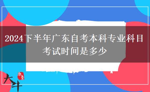 2024下半年广东自考本科专业科目考试时间是多少