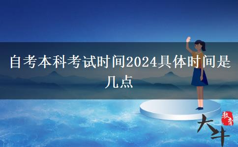 自考本科考试时间2024具体时间是几点