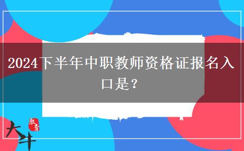 2024下半年中职教师资格证报名入口是？