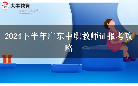 2024下半年广东中职教师证报考攻略