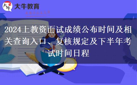 2024上教资面试成绩公布时间及相关查询入口、复核规定及下半年考试时间日程