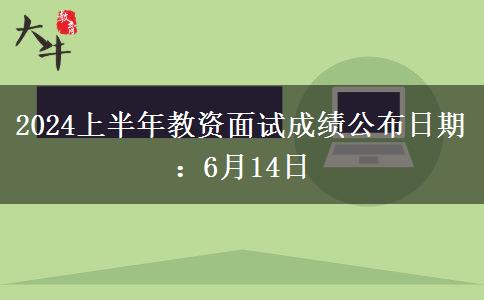 2024上半年教资面试成绩公布日期：6月14日