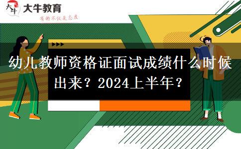 幼儿教师资格证面试成绩什么时候出来？2024上半年？