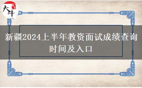 新疆2024上半年教资面试成绩查询时间及入口