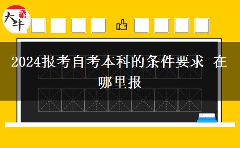 2024报考自考本科的条件要求 在哪里报