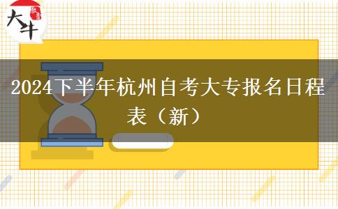 2024下半年杭州自考大专报名日程表（新）