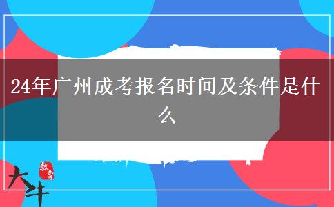 24年广州成考报名时间及条件是什么