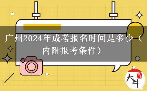 广州2024年成考报名时间是多少（内附报考条件）