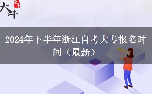 2024年下半年浙江自考大专报名时间（最新）