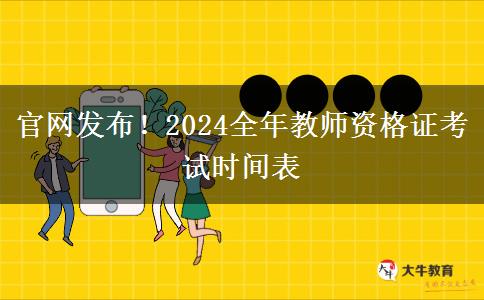 官网发布！2024全年教师资格证考试时间表