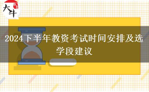 2024下半年教资考试时间安排及选学段建议