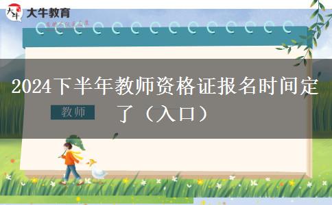 2024下半年教师资格证报名时间定了（入口）