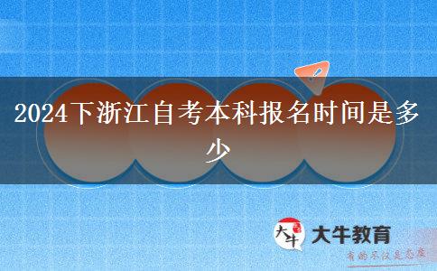 2024下浙江自考本科报名时间是多少