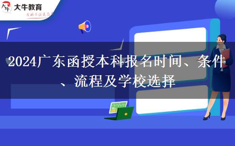 2024广东函授本科报名时间、条件、流程及学校选择