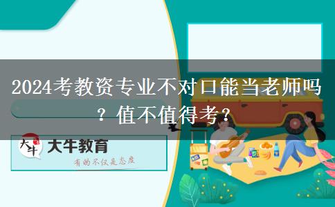 2024考教资专业不对口能当老师吗？值不值得考？