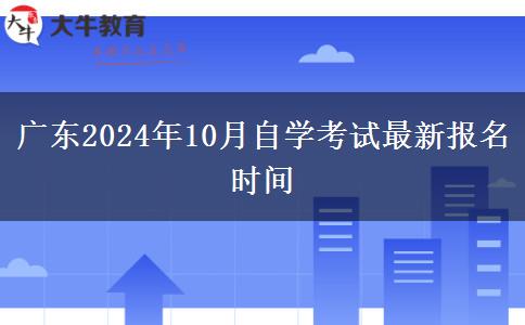 广东2024年10月自学考试最新报名时间