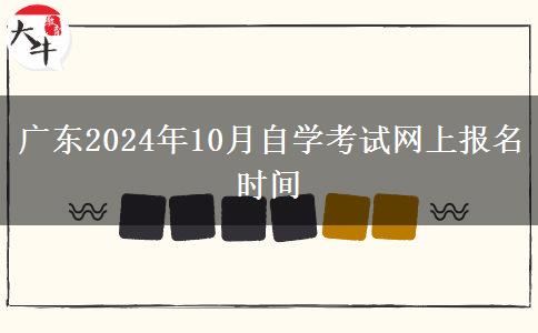 广东2024年10月自学考试网上报名时间