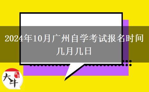 2024年10月广州自学考试报名时间几月几日