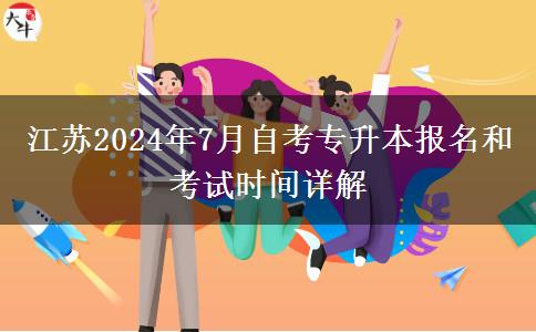 江苏2024年7月自考专升本报名和考试时间详解