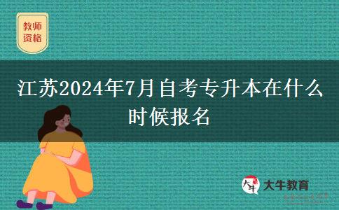江苏2024年7月自考专升本在什么时候报名