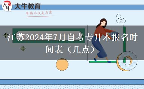 江苏2024年7月自考专升本报名时间表（几点）