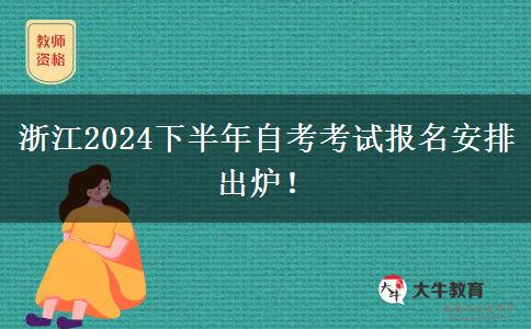 浙江2024下半年自考考试报名安排出炉！