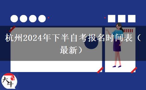 杭州2024年下半自考报名时间表（最新）