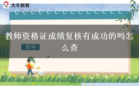 教师资格证成绩复核有成功的吗怎么查