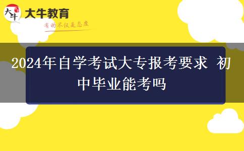 2024年自学考试大专报考要求 初中毕业能考吗