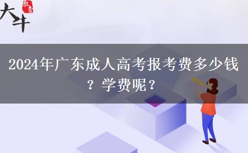 2024年广东成人高考报考费多少钱？学费呢？