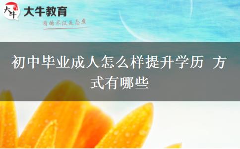 初中毕业成人怎么样提升学历 方式有哪些