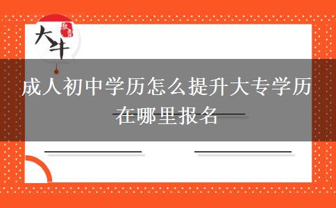 成人初中学历怎么提升大专学历 在哪里报名