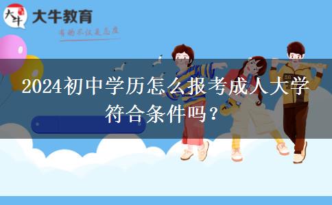 2024初中学历怎么报考成人大学 符合条件吗？