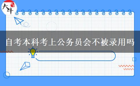 自考本科考上公务员会不被录用吗