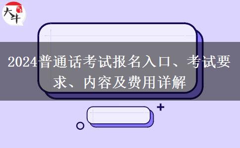 2024普通话考试报名入口、考试要求、内容及费用详解