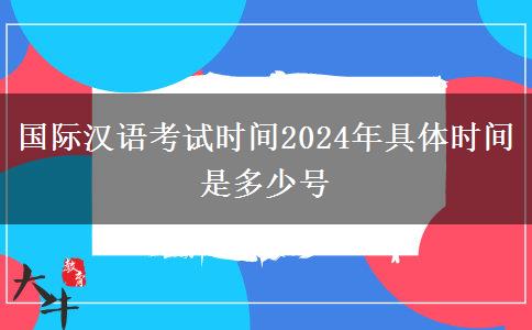 国际汉语考试时间2024年具体时间是多少号
