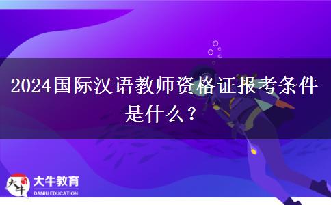 2024国际汉语教师资格证报考条件是什么？