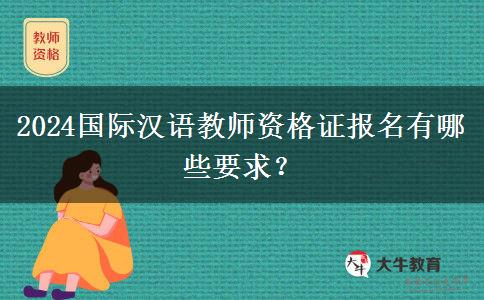 2024国际汉语教师资格证报名有哪些要求？