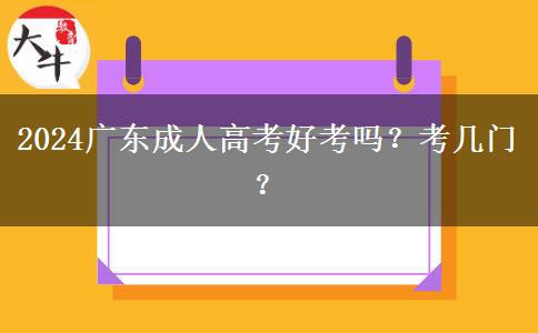 2024广东成人高考好考吗？考几门？