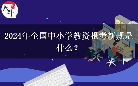 2024年全国中小学教资报考新规是什么？