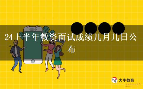 24上半年教资面试成绩几月几日公布