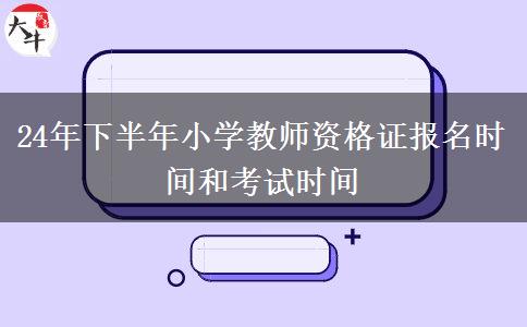 24年下半年小学教师资格证报名时间和考试时间