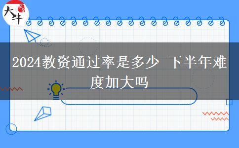 2024教资通过率是多少 下半年难度加大吗