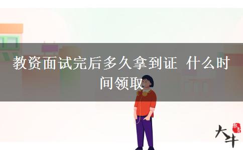 教资面试完后多久拿到证 什么时间领取