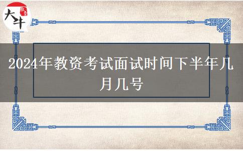 2024年教资考试面试时间下半年几月几号