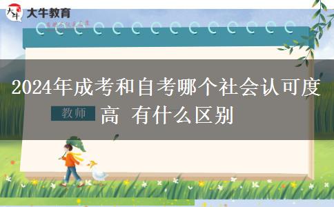 2024年成考和自考哪个社会认可度高 有什么区别