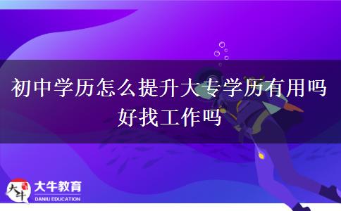 初中学历怎么提升大专学历有用吗 好找工作吗