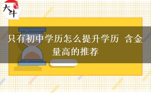 只有初中学历怎么提升学历 含金量高的推荐